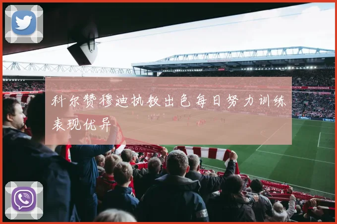 科尔赞穆迪执教出色每日努力训练表现优异