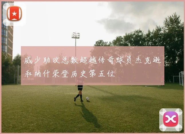 威少助攻总数超越传奇球员杰克逊和纳什荣登历史第五位