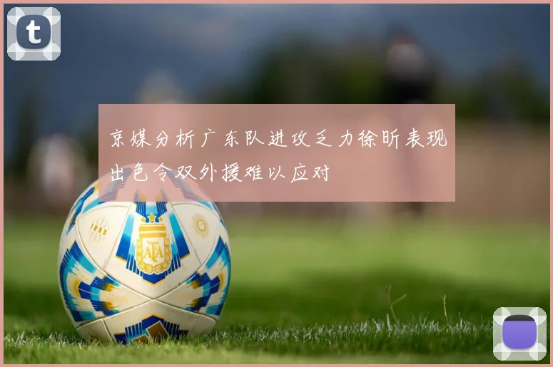 京媒分析广东队进攻乏力徐昕表现出色令双外援难以应对