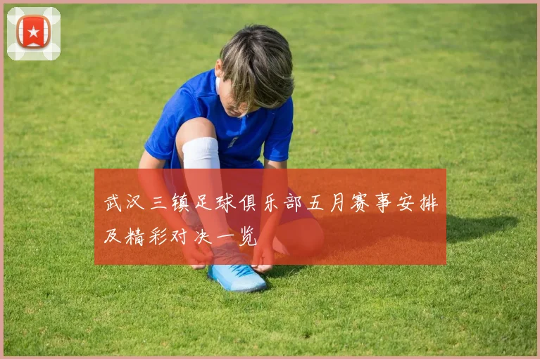 武汉三镇足球俱乐部五月赛事安排及精彩对决一览
