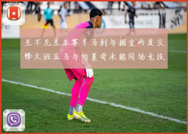 王不见王本赛季马刺与掘金两度交锋文班亚马与约基奇未能同场竞技