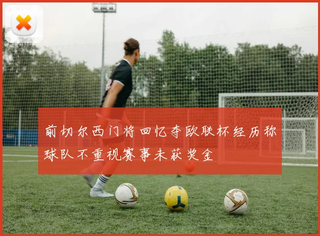 前切尔西门将回忆夺欧联杯经历称球队不重视赛事未获奖金